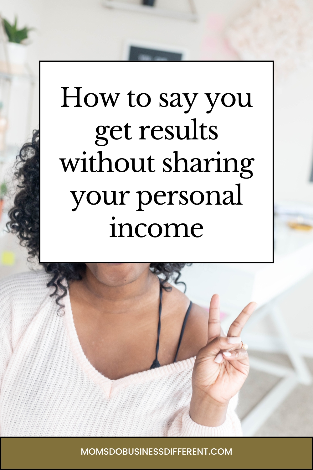 How to say you get results without sharing your personal income